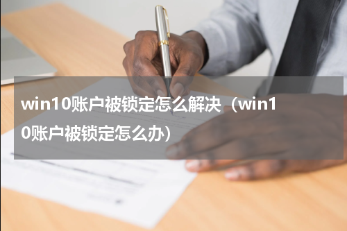 win10账户被锁定怎么解决（win10账户被锁定怎么办）