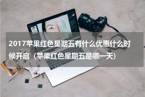 2017苹果红色星期五有什么优惠什么时候开启（苹果红色星期五是哪一天）