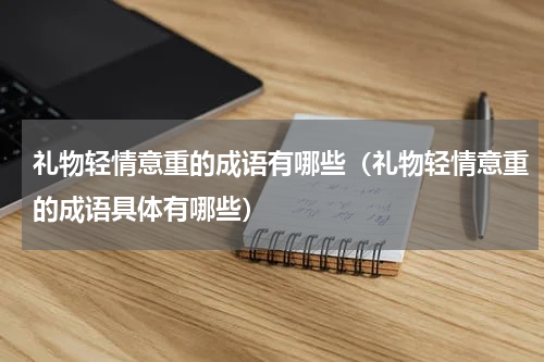 礼物轻情意重的成语有哪些（礼物轻情意重的成语具体有哪些）
