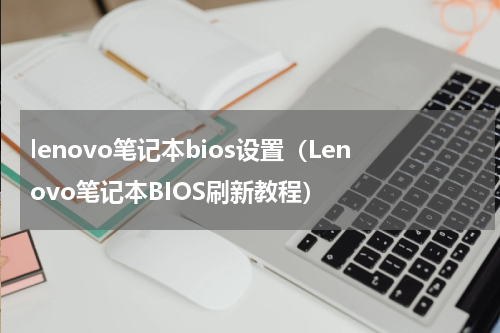 lenovo笔记本bios设置（Lenovo笔记本BIOS刷新教程）