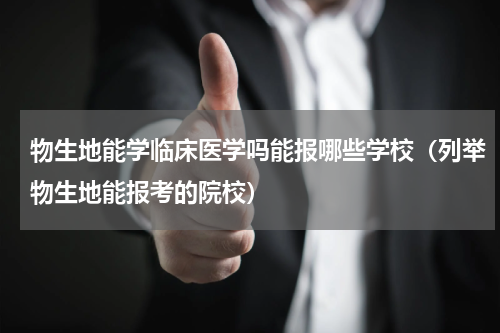 物生地能学临床医学吗能报哪些学校（列举物生地能报考的院校）