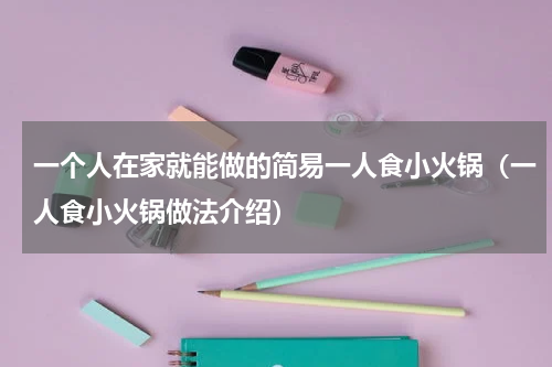 一个人在家就能做的简易一人食小火锅（一人食小火锅做法介绍）