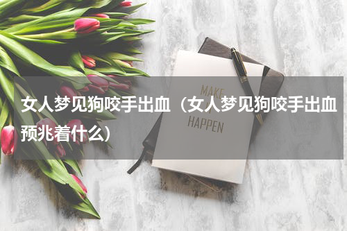女人梦见狗咬手出血（女人梦见狗咬手出血预兆着什么）