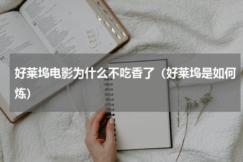 好莱坞电影为什么不吃香了（好莱坞是如何炼）