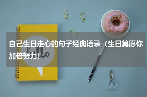 自己生日走心的句子经典语录（生日篇愿你加倍努力）