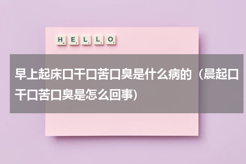 早上起床口干口苦口臭是什么病的（晨起口干口苦口臭是怎么回事）