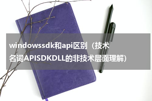 windowssdk和api区别（技术名词APISDKDLL的非技术层面理解）
