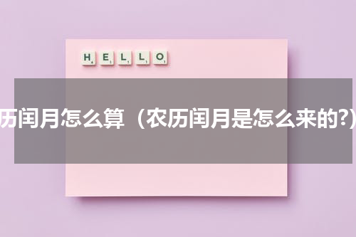 农历闰月怎么算（农历闰月是怎么来的?）