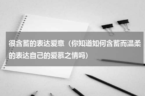 很含蓄的表达爱意（你知道如何含蓄而温柔的表达自己的爱慕之情吗）