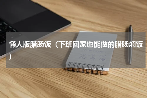 懒人版腊肠饭（下班回家也能做的腊肠焖饭）