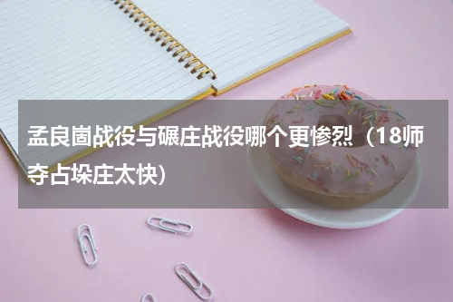 孟良崮战役与碾庄战役哪个更惨烈（18师夺占垛庄太快）