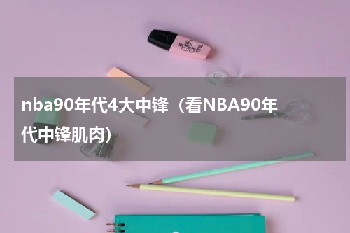 nba90年代4大中锋（看NBA90年代中锋肌肉）