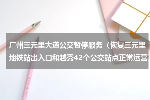 广州三元里大道公交暂停服务（恢复三元里地铁站出入口和越秀42个公交站点正常运营）