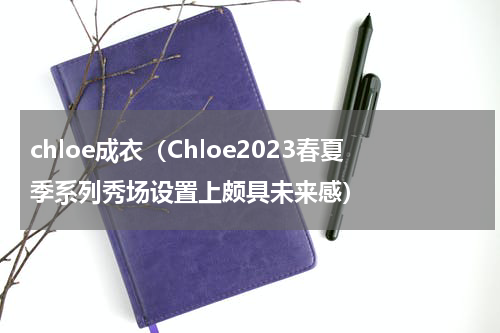chloe成衣（Chloe2023春夏季系列秀场设置上颇具未来感）
