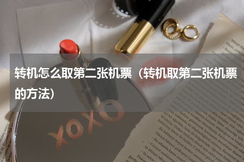 转机怎么取第二张机票（转机取第二张机票的方法）