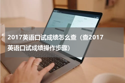 2017英语口试成绩怎么查（查2017英语口试成绩操作步骤）