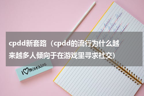 cpdd新套路（cpdd的流行为什么越来越多人倾向于在游戏里寻求社交）