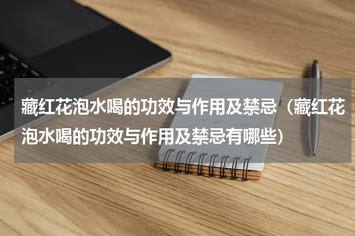 藏红花泡水喝的功效与作用及禁忌（藏红花泡水喝的功效与作用及禁忌有哪些）