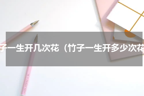 竹子一生开几次花（竹子一生开多少次花）