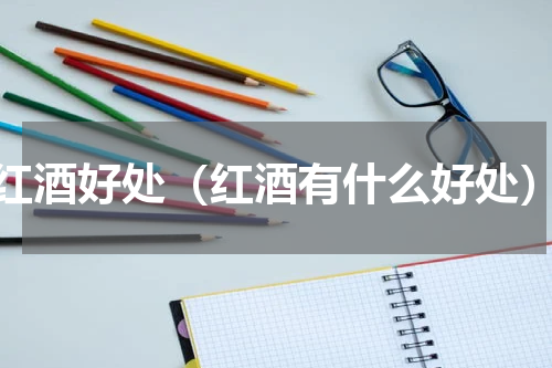 红酒好处（红酒有什么好处）