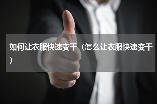 如何让衣服快速变干（怎么让衣服快速变干）