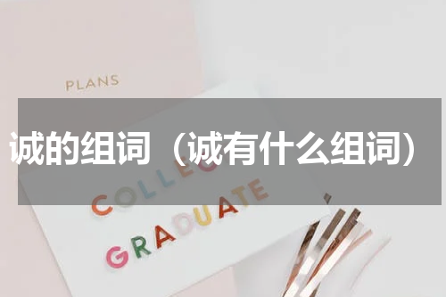 诚的组词（诚有什么组词）