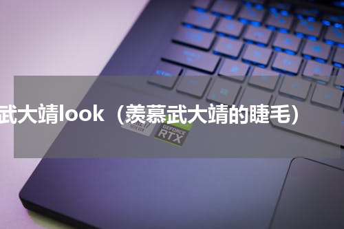 武大靖look（羡慕武大靖的睫毛）