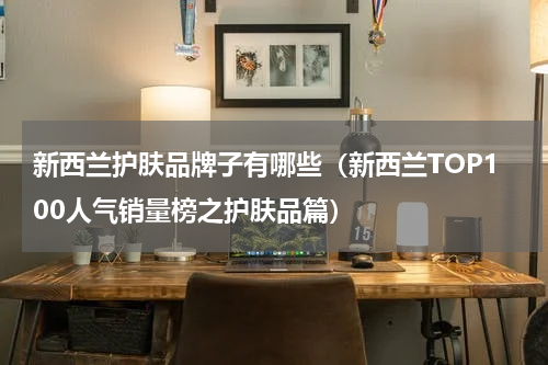 新西兰护肤品牌子有哪些（新西兰TOP100人气销量榜之护肤品篇）