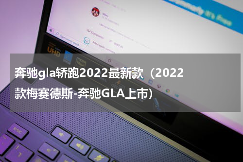 奔驰gla轿跑2022最新款（2022款梅赛德斯-奔驰GLA上市）