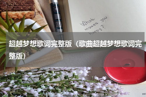 超越梦想歌词完整版（歌曲超越梦想歌词完整版）