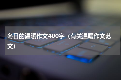 冬日的温暖作文400字（有关温暖作文范文）