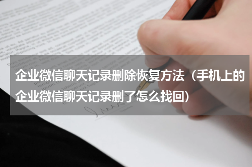 企业微信聊天记录删除恢复方法（手机上的企业微信聊天记录删了怎么找回）