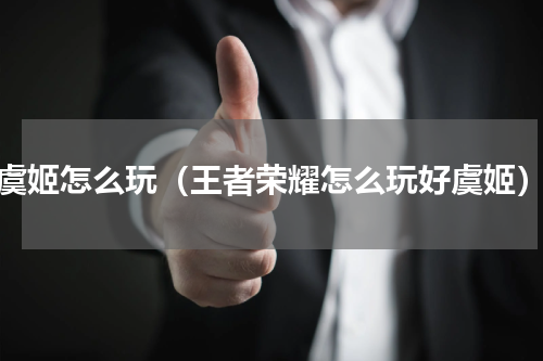 虞姬怎么玩（王者荣耀怎么玩好虞姬）