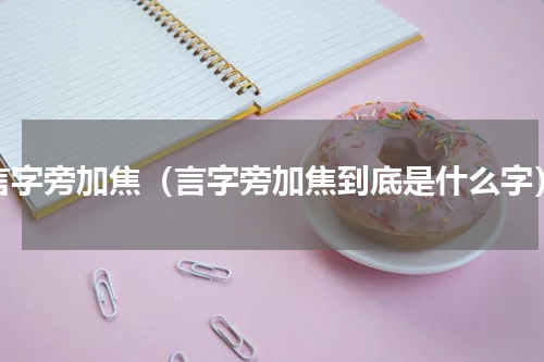 言字旁加焦（言字旁加焦到底是什么字）
