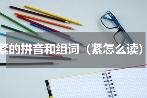 紧的拼音和组词（紧怎么读）