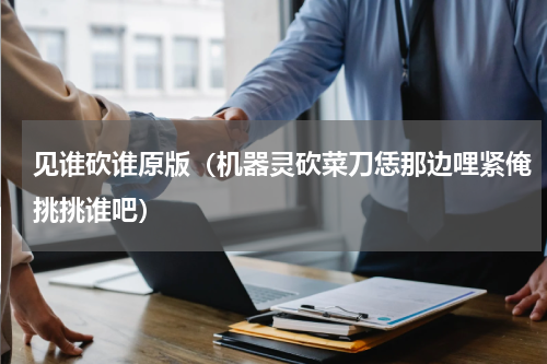 见谁砍谁原版（机器灵砍菜刀恁那边哩紧俺挑挑谁吧）