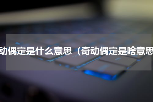 奇动偶定是什么意思（奇动偶定是啥意思）
