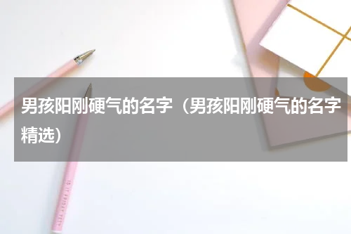男孩阳刚硬气的名字（男孩阳刚硬气的名字精选）