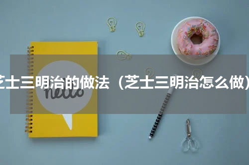 芝士三明治的做法（芝士三明治怎么做）