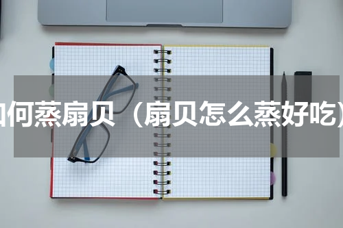 如何蒸扇贝（扇贝怎么蒸好吃）