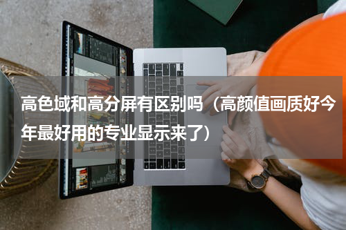 高色域和高分屏有区别吗（高颜值画质好今年最好用的专业显示来了）