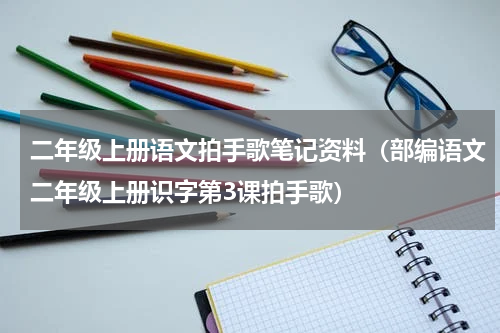二年级上册语文拍手歌笔记资料（部编语文二年级上册识字第3课拍手歌）
