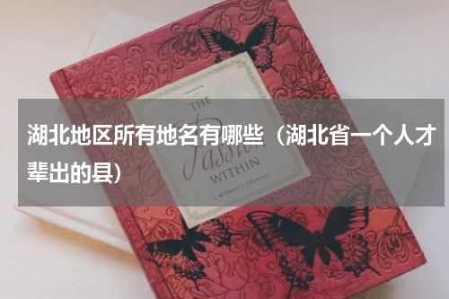 湖北地区所有地名有哪些（湖北省一个人才辈出的县）