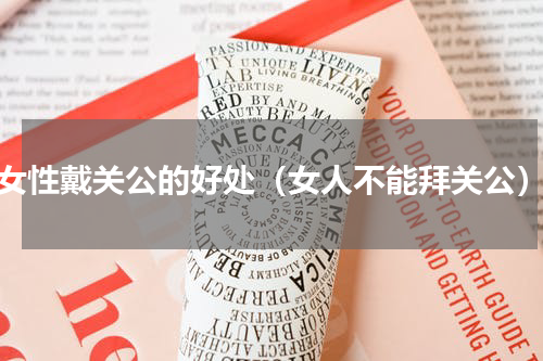 女性戴关公的好处（女人不能拜关公）