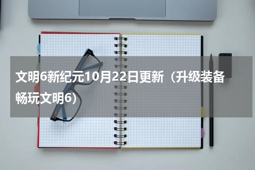 文明6新纪元10月22日更新（升级装备畅玩文明6）