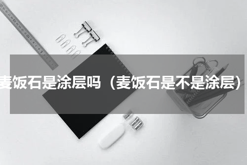 麦饭石是涂层吗（麦饭石是不是涂层）