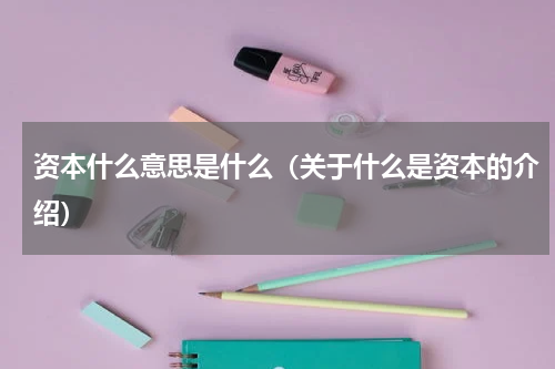 资本什么意思是什么（关于什么是资本的介绍）