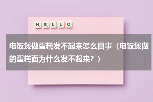 电饭煲做蛋糕发不起来怎么回事（电饭煲做的蛋糕面为什么发不起来？）