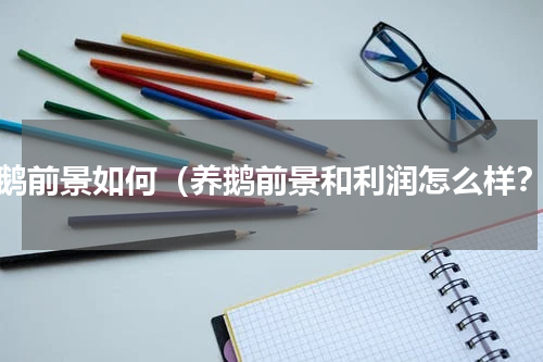 养鹅前景如何（养鹅前景和利润怎么样？）
