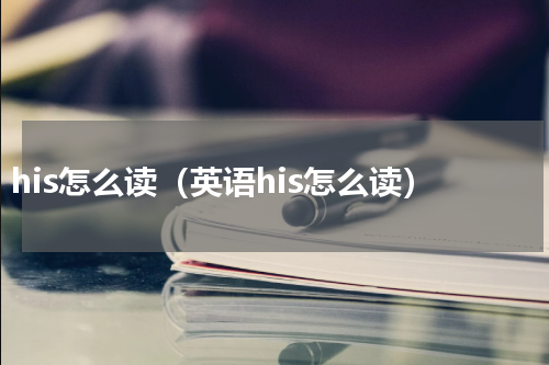 his怎么读（英语his怎么读）